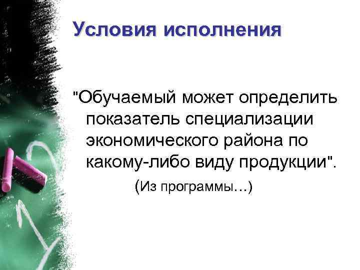 Условия исполнения "Обучаемый может определить показатель специализации экономического района по какому-либо виду продукции". (Из