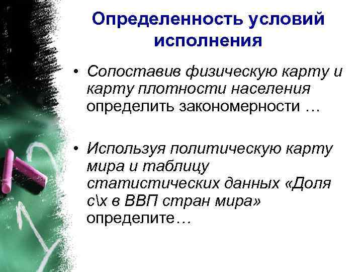 Определенность условий исполнения • Сопоставив физическую карту и карту плотности населения определить закономерности …