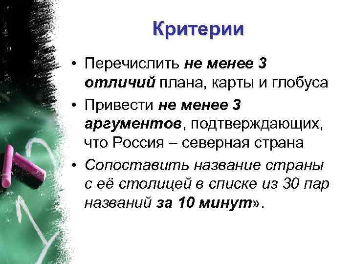 Критерии • Перечислить не менее 3 отличий плана, карты и глобуса • Привести не