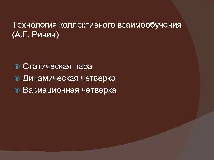 Технология коллективного взаимообучения (А. Г. Ривин) Статическая пара Динамическая четверка Вариационная четверка 