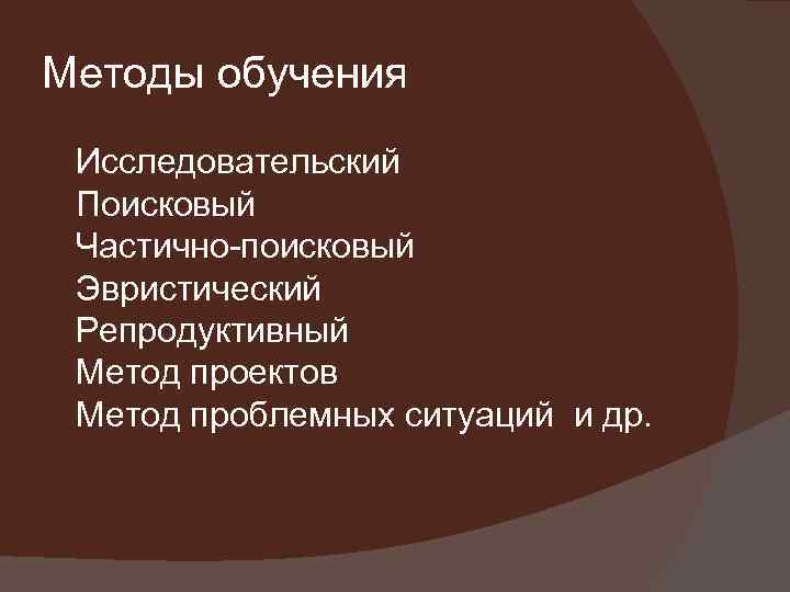 Методы обучения Исследовательский Поисковый Частично-поисковый Эвристический Репродуктивный Метод проектов Метод проблемных ситуаций и др.