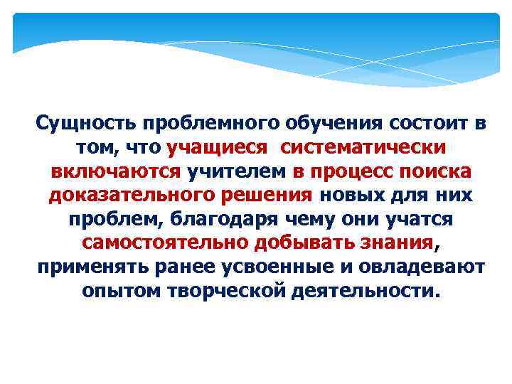 Сущность проблемного обучения состоит в том, что учащиеся систематически включаются учителем в процесс поиска