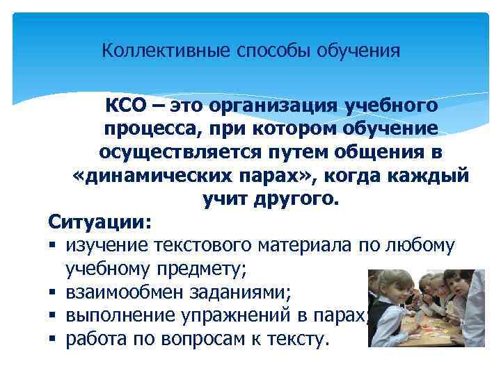 Коллективные способы обучения КСО – это организация учебного процесса, при котором обучение осуществляется путем