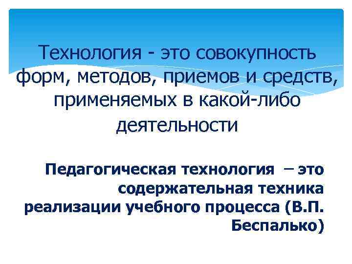 Технология - это совокупность форм, методов, приемов и средств, применяемых в какой-либо деятельности Педагогическая