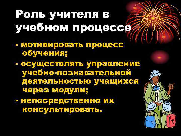 Роль учителя в учебном процессе - мотивировать процесс обучения; - осуществлять управление учебно-познавательной деятельностью