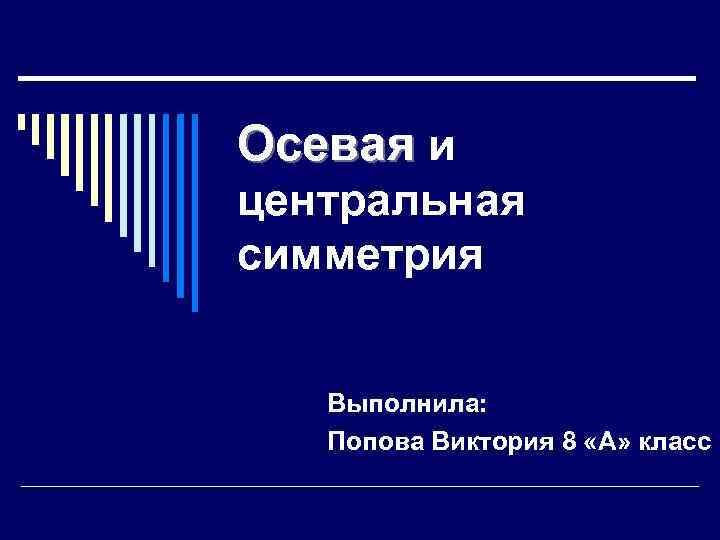 Осевая и центральная симметрия Выполнила: Попова Виктория 8 «А» класс 