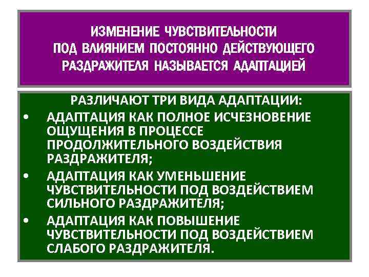 ИЗМЕНЕНИЕ ЧУВСТВИТЕЛЬНОСТИ ПОД ВЛИЯНИЕМ ПОСТОЯННО ДЕЙСТВУЮЩЕГО РАЗДРАЖИТЕЛЯ НАЗЫВАЕТСЯ АДАПТАЦИЕЙ • • • РАЗЛИЧАЮТ ТРИ