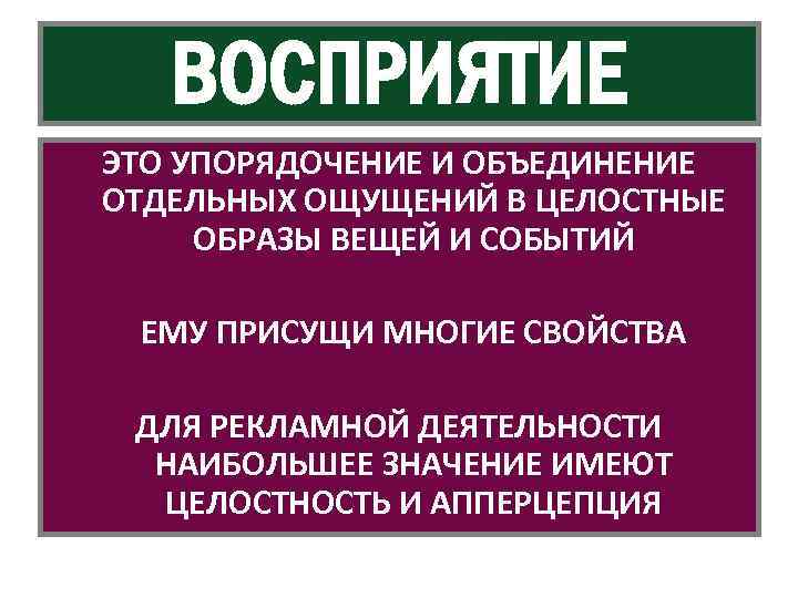 ВОСПРИЯТИЕ ЭТО УПОРЯДОЧЕНИЕ И ОБЪЕДИНЕНИЕ ОТДЕЛЬНЫХ ОЩУЩЕНИЙ В ЦЕЛОСТНЫЕ ОБРАЗЫ ВЕЩЕЙ И СОБЫТИЙ ЕМУ