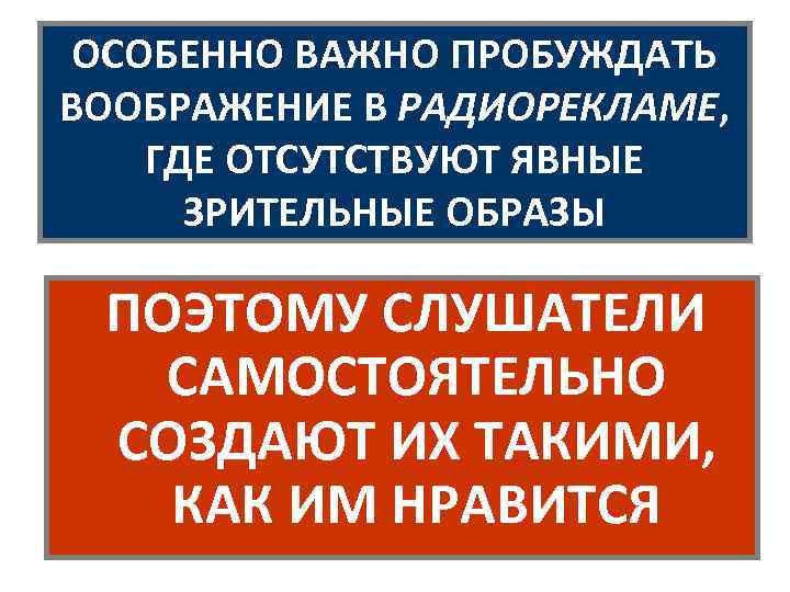 ОСОБЕННО ВАЖНО ПРОБУЖДАТЬ ВООБРАЖЕНИЕ В РАДИОРЕКЛАМЕ, ГДЕ ОТСУТСТВУЮТ ЯВНЫЕ ЗРИТЕЛЬНЫЕ ОБРАЗЫ ПОЭТОМУ СЛУШАТЕЛИ САМОСТОЯТЕЛЬНО