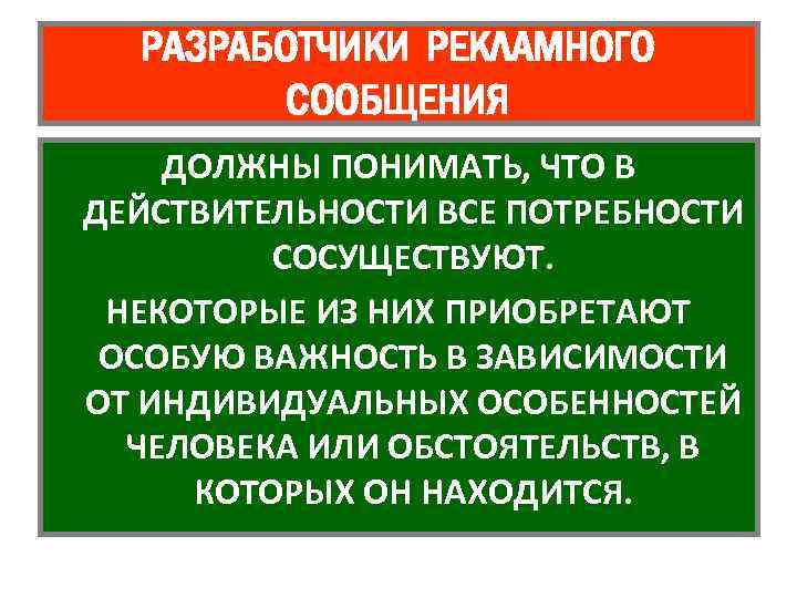 РАЗРАБОТЧИКИ РЕКЛАМНОГО СООБЩЕНИЯ ДОЛЖНЫ ПОНИМАТЬ, ЧТО В ДЕЙСТВИТЕЛЬНОСТИ ВСЕ ПОТРЕБНОСТИ СОСУЩЕСТВУЮТ. НЕКОТОРЫЕ ИЗ НИХ