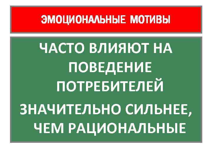 ЭМОЦИОНАЛЬНЫЕ МОТИВЫ ЧАСТО ВЛИЯЮТ НА ПОВЕДЕНИЕ ПОТРЕБИТЕЛЕЙ ЗНАЧИТЕЛЬНО СИЛЬНЕЕ, ЧЕМ РАЦИОНАЛЬНЫЕ 