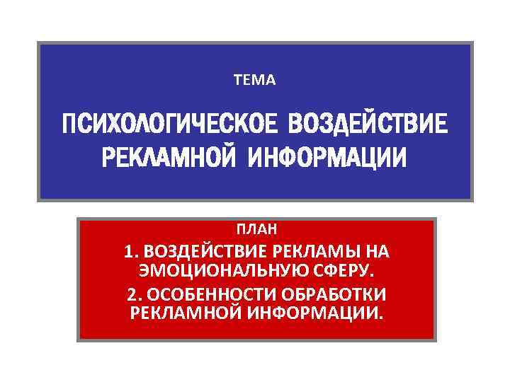 ТЕМА ПСИХОЛОГИЧЕСКОЕ ВОЗДЕЙСТВИЕ РЕКЛАМНОЙ ИНФОРМАЦИИ ПЛАН 1. ВОЗДЕЙСТВИЕ РЕКЛАМЫ НА ЭМОЦИОНАЛЬНУЮ СФЕРУ. 2. ОСОБЕННОСТИ