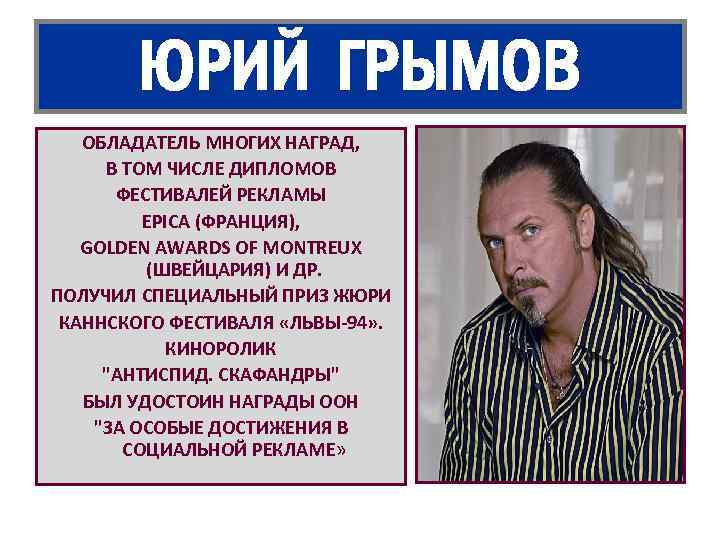 ЮРИЙ ГРЫМОВ ОБЛАДАТЕЛЬ МНОГИХ НАГРАД, В ТОМ ЧИСЛЕ ДИПЛОМОВ ФЕСТИВАЛЕЙ РЕКЛАМЫ EPICA (ФРАНЦИЯ), GOLDEN