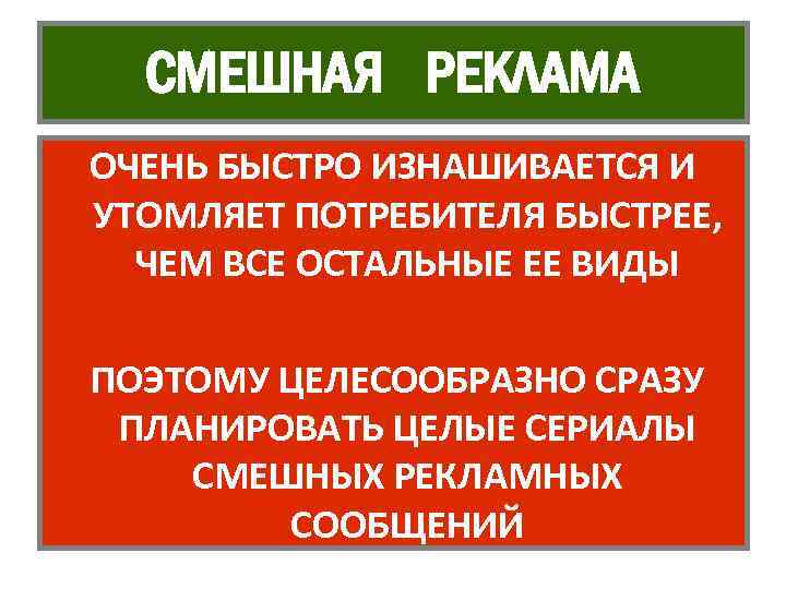 СМЕШНАЯ РЕКЛАМА ОЧЕНЬ БЫСТРО ИЗНАШИВАЕТСЯ И УТОМЛЯЕТ ПОТРЕБИТЕЛЯ БЫСТРЕЕ, ЧЕМ ВСЕ ОСТАЛЬНЫЕ ЕЕ ВИДЫ