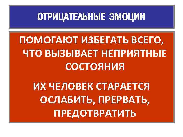 ОТРИЦАТЕЛЬНЫЕ ЭМОЦИИ ПОМОГАЮТ ИЗБЕГАТЬ ВСЕГО, ЧТО ВЫЗЫВАЕТ НЕПРИЯТНЫЕ СОСТОЯНИЯ ИХ ЧЕЛОВЕК СТАРАЕТСЯ ОСЛАБИТЬ, ПРЕРВАТЬ,