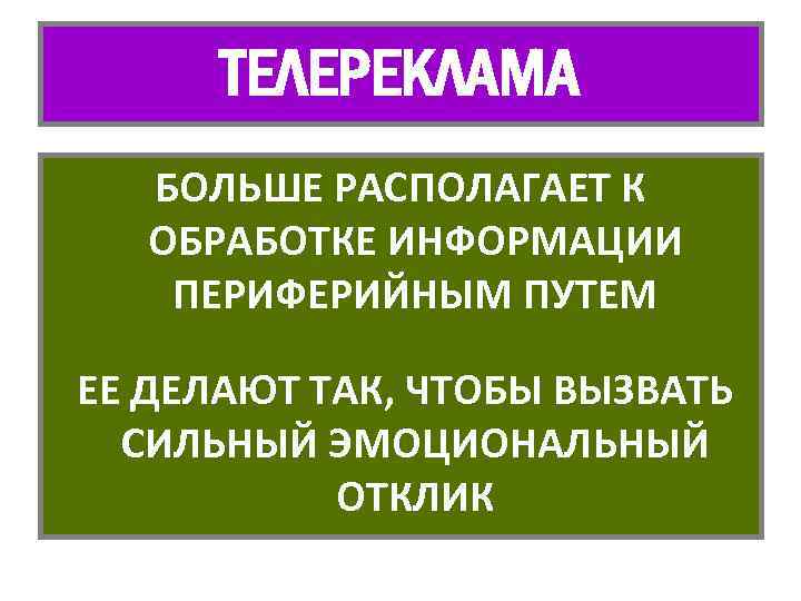 ТЕЛЕРЕКЛАМА БОЛЬШЕ РАСПОЛАГАЕТ К ОБРАБОТКЕ ИНФОРМАЦИИ ПЕРИФЕРИЙНЫМ ПУТЕМ ЕЕ ДЕЛАЮТ ТАК, ЧТОБЫ ВЫЗВАТЬ СИЛЬНЫЙ