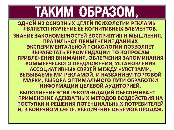 ТАКИМ ОБРАЗОМ, ОДНОЙ ИЗ ОСНОВНЫХ ЦЕЛЕЙ ПСИХОЛОГИИ РЕКЛАМЫ ЯВЛЯЕТСЯ ИЗУЧЕНИЕ ЕЕ КОГНИТИВНЫХ ЭЛЕМЕНТОВ. ЗНАНИЕ