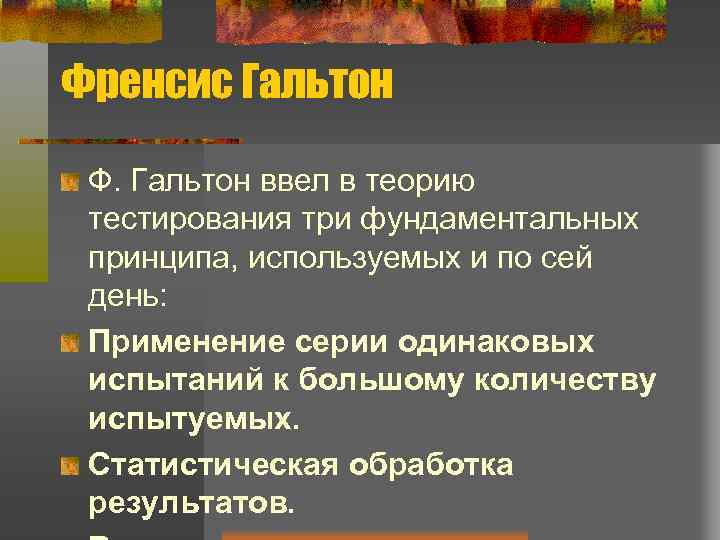 Френсис Гальтон Ф. Гальтон ввел в теорию тестирования три фундаментальных принципа, используемых и по
