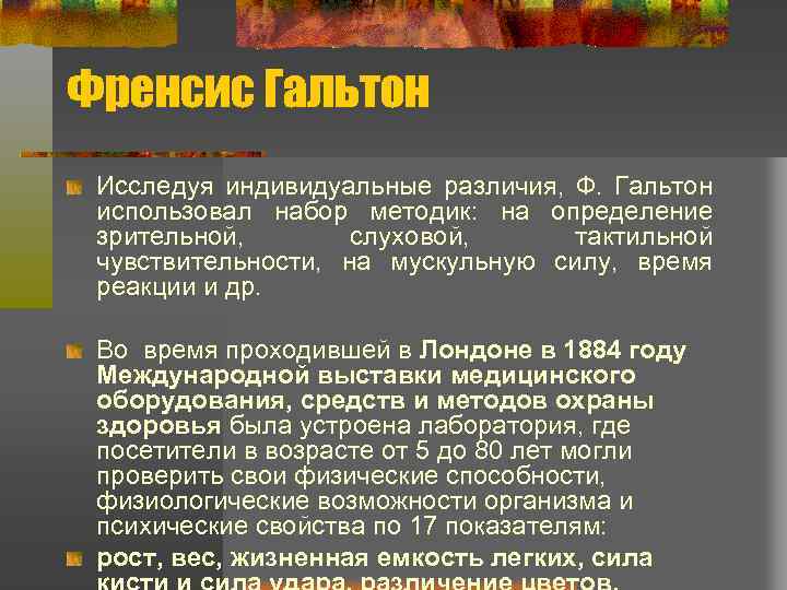 Френсис Гальтон Исследуя индивидуальные различия, Ф. Гальтон использовал набор методик: на определение зрительной, слуховой,