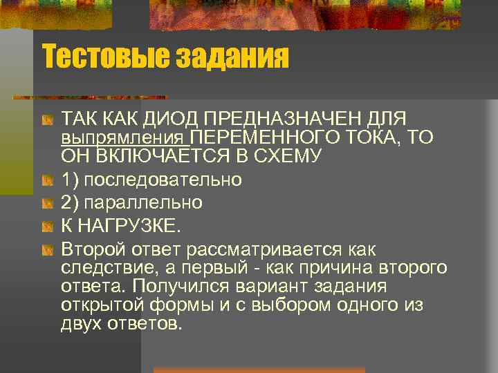 Тестовые задания ТАК КАК ДИОД ПРЕДНАЗНАЧЕН ДЛЯ выпрямления ПЕРЕМЕННОГО ТОКА, ТО ОН ВКЛЮЧАЕТСЯ В