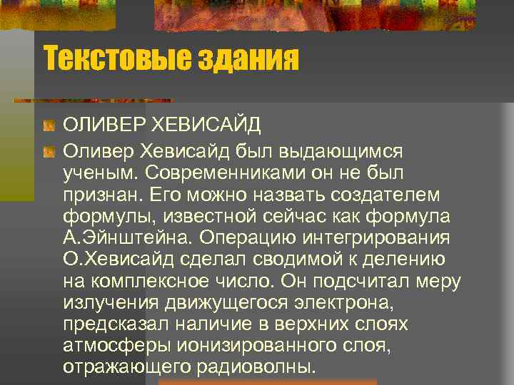 Текстовые здания ОЛИВЕР ХЕВИСАЙД Оливер Хевисайд был выдающимся ученым. Современниками он не был признан.