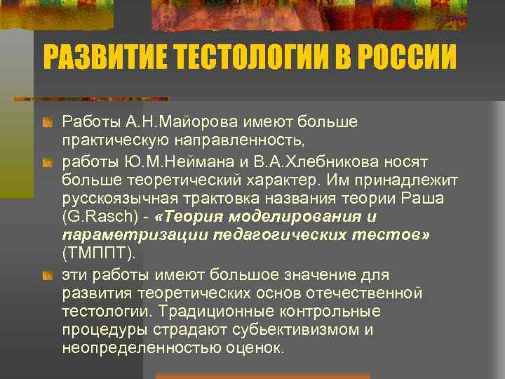 РАЗВИТИЕ ТЕСТОЛОГИИ В РОССИИ Работы А. Н. Майорова имеют больше практическую направленность, работы Ю.