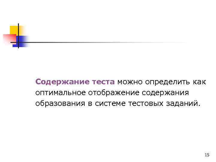 Содержание теста можно определить как оптимальное отображение содержания образования в системе тестовых заданий. 15