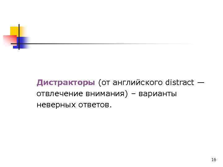 Дистракторы (от английского distract — отвлечение внимания) – варианты неверных ответов. 16 