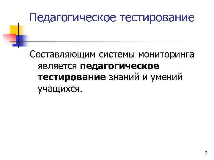 Педагогическое тестирование Составляющим системы мониторинга является педагогическое тестирование знаний и умений учащихся. 2 