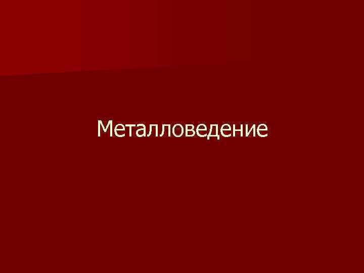 Металловедение 