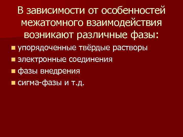 В зависимости от особенностей межатомного взаимодействия возникают различные фазы: n упорядоченные твёрдые растворы n