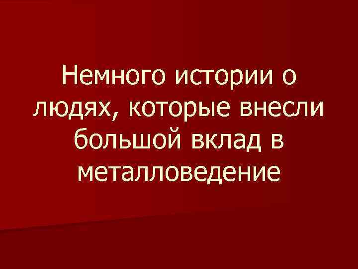 Немного истории о людях, которые внесли большой вклад в металловедение 