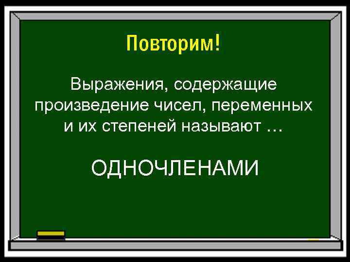 Повторим! Выражения, содержащие произведение чисел, переменных и их степеней называют … ОДНОЧЛЕНАМИ 