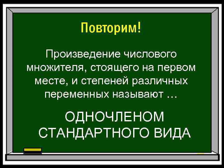 Повторим! Произведение числового множителя, стоящего на первом месте, и степеней различных переменных называют …