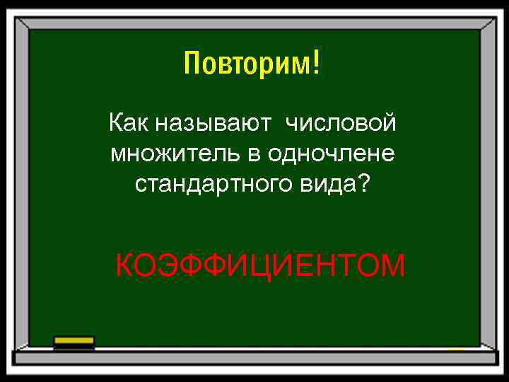 Повторим! Как называют числовой множитель в одночлене стандартного вида? КОЭФФИЦИЕНТОМ 