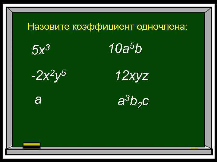 Назовите коэффициент одночлена: 5 x 3 10 a 5 b -2 x 2 y