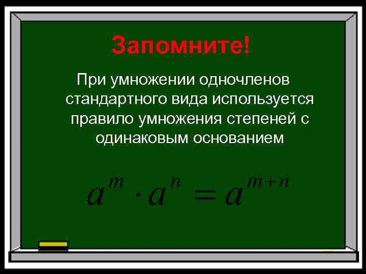 Запомните! При умножении одночленов стандартного вида используется правило умножения степеней с одинаковым основанием 