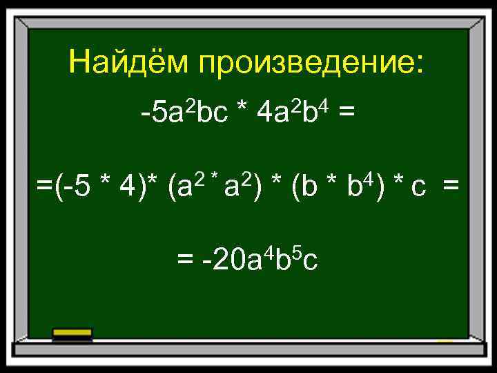 Найдём произведение: -5 a 2 bc * 4 a 2 b 4 = =(-5