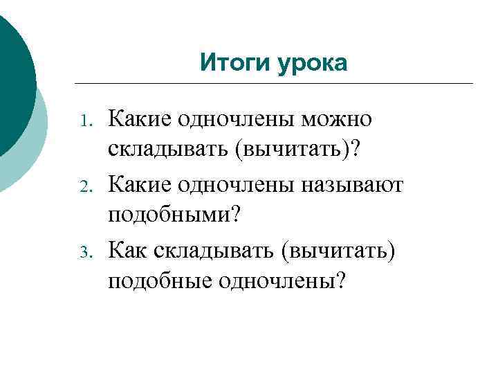 Итоги урока 1. 2. 3. Какие одночлены можно складывать (вычитать)? Какие одночлены называют подобными?
