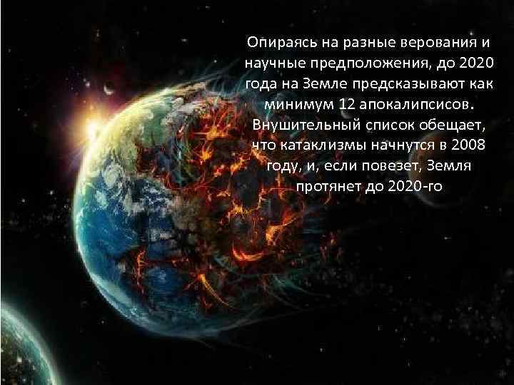 Опираясь на разные верования и научные предположения, до 2020 года на Земле предсказывают как