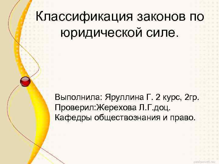 Классификация законов по юридической силе. Выполнила: Яруллина Г. 2 курс, 2 гр. Проверил: Жерехова