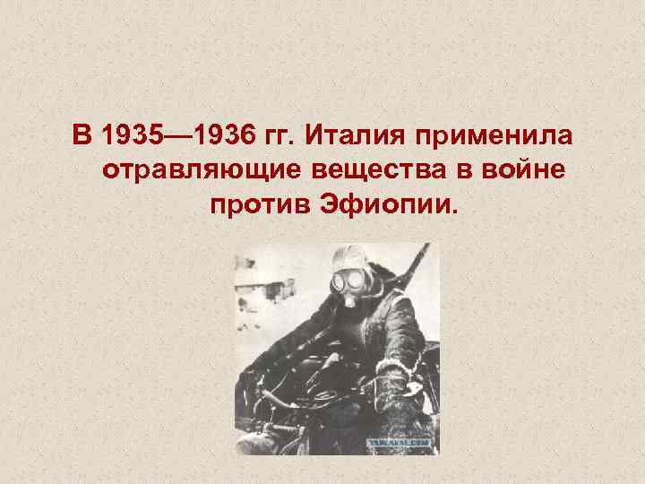 В 1935— 1936 гг. Италия применила отравляющие вещества в войне против Эфиопии. 