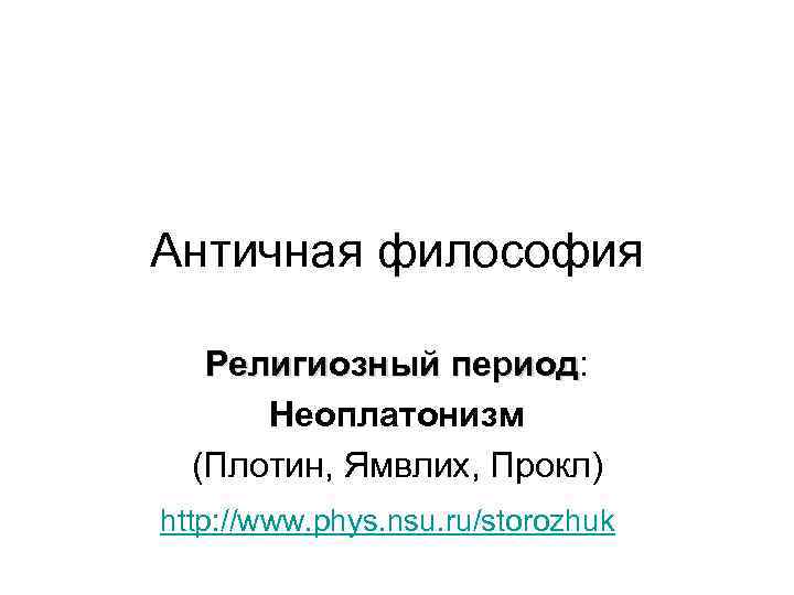 Античная философия Религиозный период: период Неоплатонизм (Плотин, Ямвлих, Прокл) http: //www. phys. nsu. ru/storozhuk