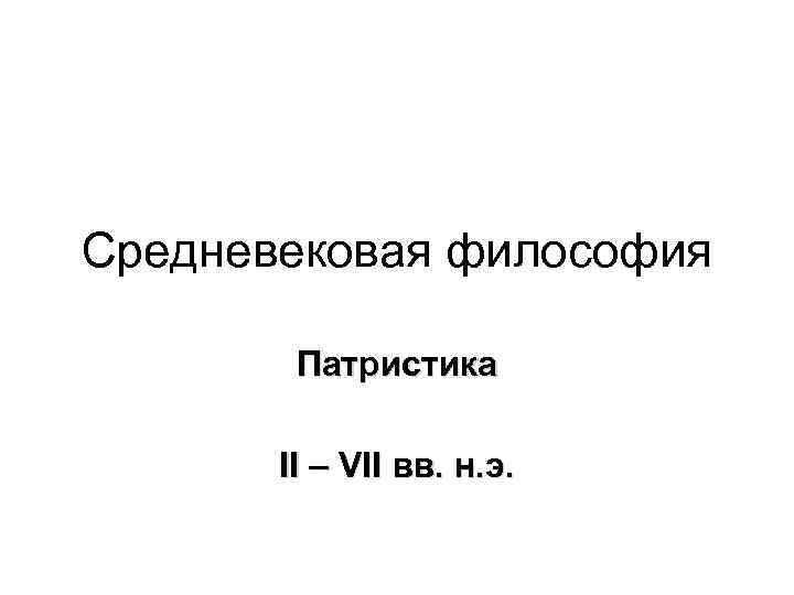 Средневековая философия Патристика II – VII вв. н. э. 