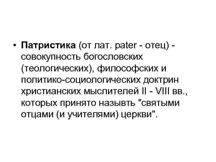 • Патристика (от лат. pater - отец) совокупность богословских (теологических), философских и политико-социологических