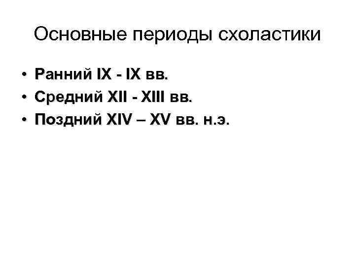 Основные периоды схоластики • • • Ранний IХ - IХ вв. Средний ХII -