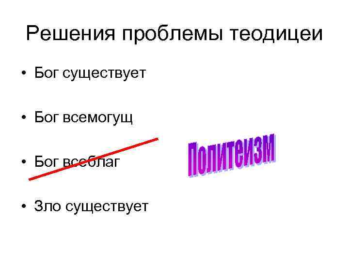 Решения проблемы теодицеи • Бог существует • Бог всемогущ • Бог всеблаг • Зло
