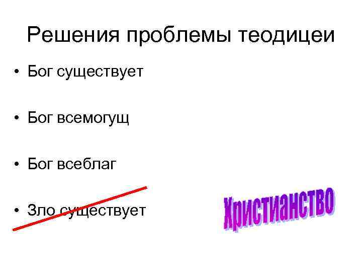 Решения проблемы теодицеи • Бог существует • Бог всемогущ • Бог всеблаг • Зло