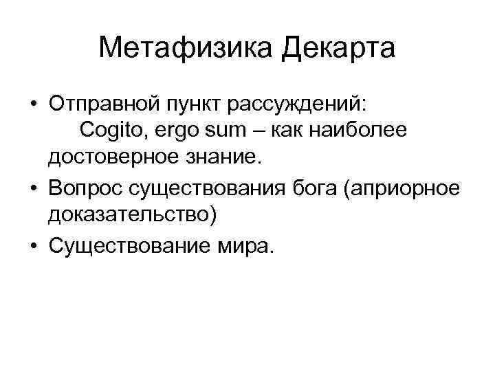 Метафизика Декарта • Отправной пункт рассуждений: Cogito, ergo sum – как наиболее достоверное знание.