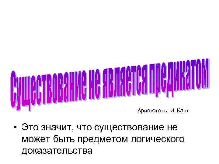 Аристотель, И. Кант • Это значит, что существование не может быть предметом логического доказательства